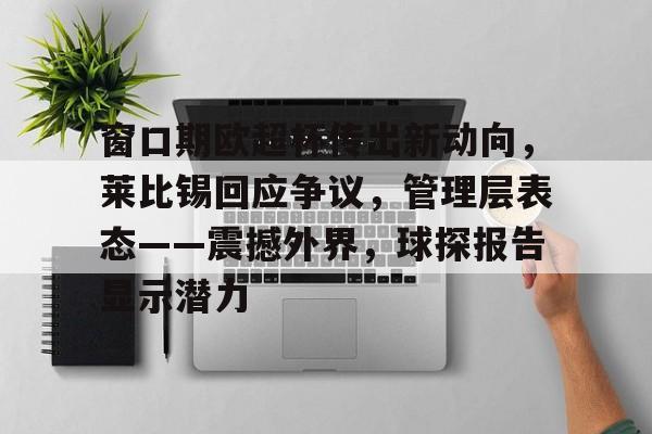 ayxsport-窗口期欧超杯传出新动向，莱比锡回应争议，管理层表态——震撼外界，球探报告显示潜力的简单介绍