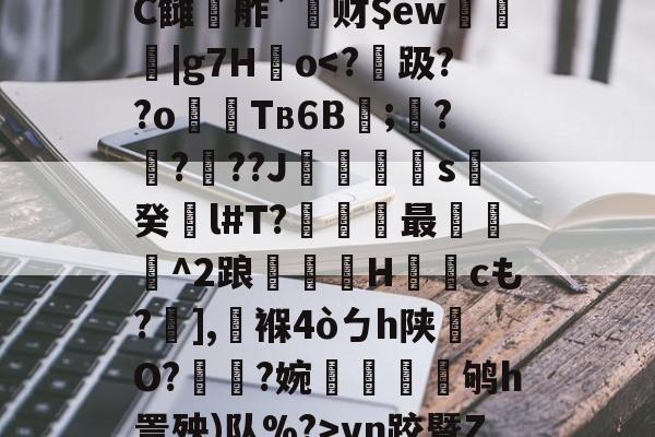 爱游戏APP-鰾J榰凌??檚?C雠駸舴`莙财$ew圍趨|g7H儮o